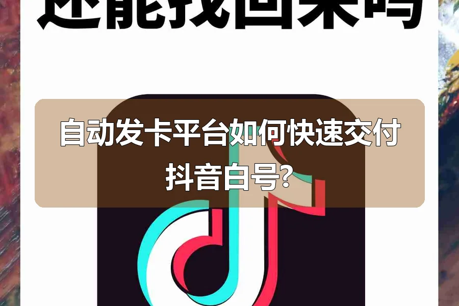 自动发卡平台如何快速交付抖音白号?