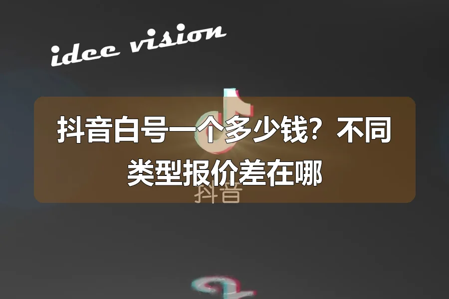 抖音白号一个多少钱?不同类型报价差在哪