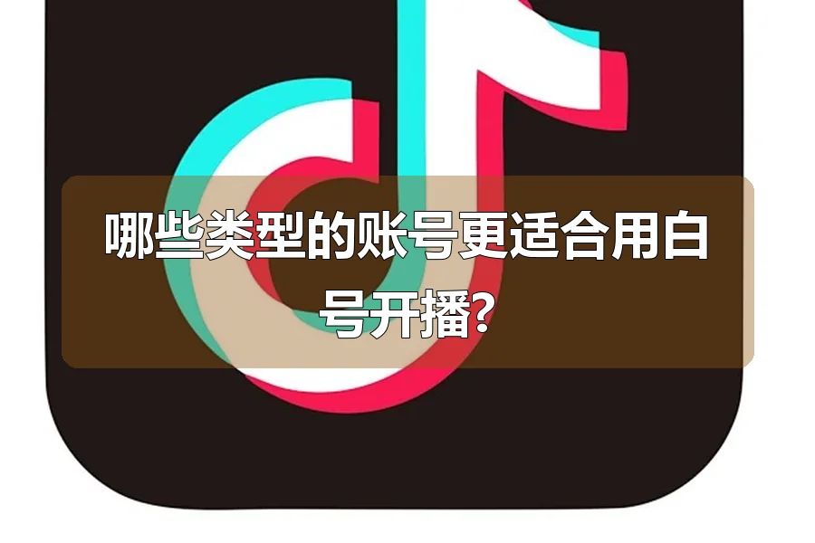哪些类型的账号更适合用白号开播?
